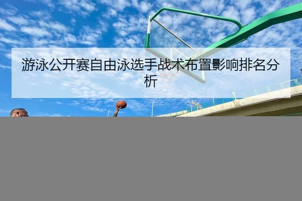 游泳公开赛自由泳选手战术布置影响排名分析